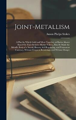 #ad Joint Metallism: A Plan by Which Gold and Silver Together at Ratios Always Base $44.70