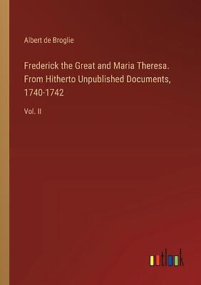 #ad Frederick the Great and Maria Theresa. From Hitherto Unpublished Documents 1740 $80.08